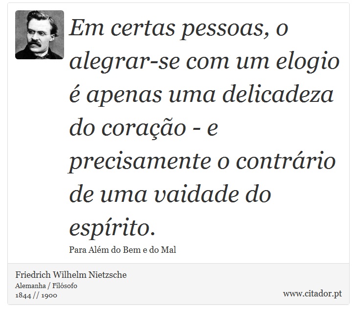 Em certas pessoas, o alegrar-se com um elogio é apenas uma delicadeza do coração - e precisamente o contrário de uma vaidade do espírito. - Friedrich Wilhelm Nietzsche - Frases