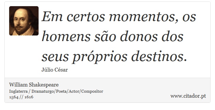 Em certos momentos, os homens são donos dos seus próprios destinos. - William Shakespeare - Frases