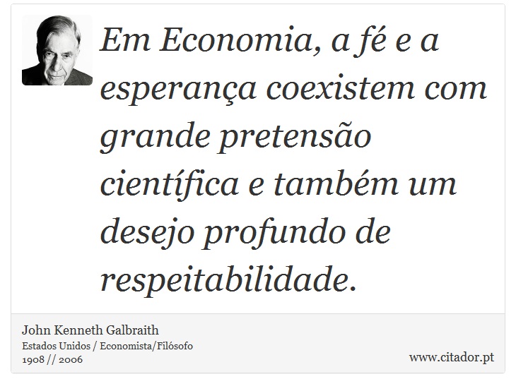 Em Economia, a fé e a esperança coexistem com grande pretensão científica e também um desejo profundo de respeitabilidade. - John Kenneth Galbraith - Frases