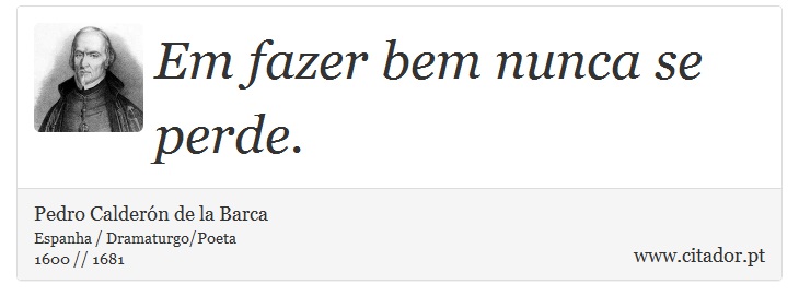 Em fazer bem nunca se perde. - Pedro Calderón de la Barca - Frases