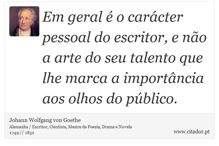 Em geral é o carácter pessoal do escritor, e não a arte do seu talento que lhe marca a importância aos olhos do público. - Johann Wolfgang von Goethe - Frases