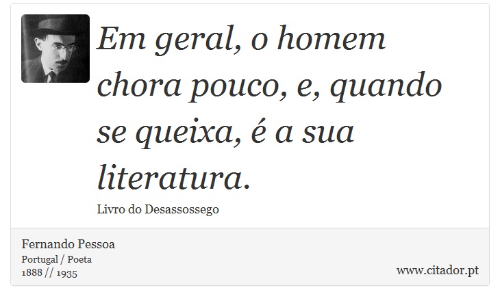 Em geral, o homem chora pouco, e, quando se queixa, é a sua literatura. - Fernando Pessoa - Frases