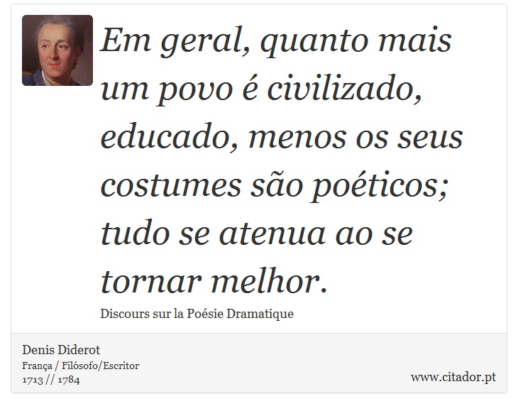 Em geral, quanto mais um povo é civilizado, educado, menos os seus costumes são poéticos; tudo se atenua ao se tornar melhor. - Denis Diderot - Frases