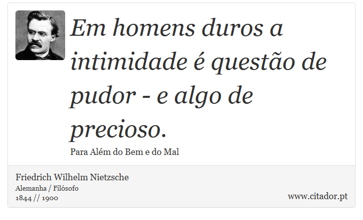 Em homens duros a intimidade é questão de pudor - e algo de precioso. - Friedrich Wilhelm Nietzsche - Frases