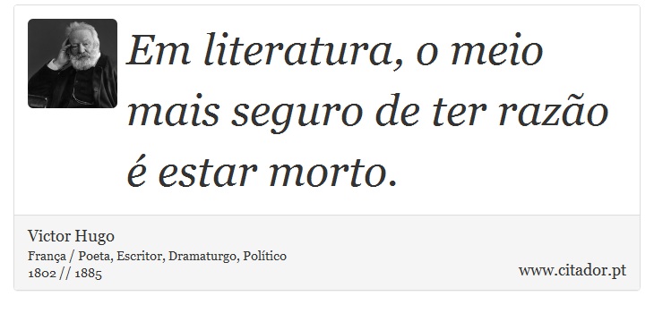 Em literatura, o meio mais seguro de ter razão é estar morto. - Victor Hugo - Frases