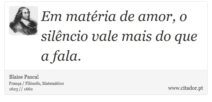 Em matéria de amor, o silêncio vale mais do que a fala. - Blaise Pascal - Frases
