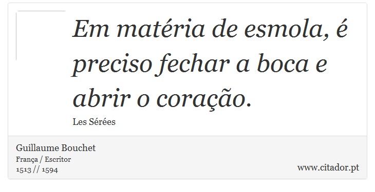 Em matéria de esmola, é preciso fechar a boca e abrir o coração. - Guillaume Bouchet - Frases
