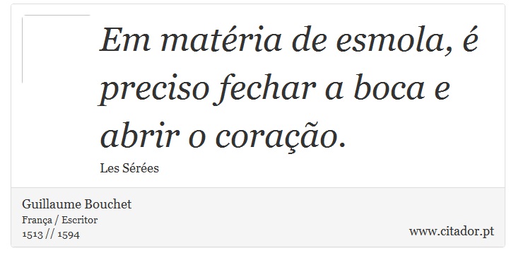 Em matria de esmola,  preciso fechar a boca e abrir o corao. - Guillaume Bouchet - Frases