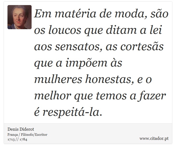 Em matéria de moda, são os loucos que ditam a lei aos sensatos, as cortesãs que a impõem às mulheres honestas, e o melhor que temos a fazer é respeitá-la. - Denis Diderot - Frases