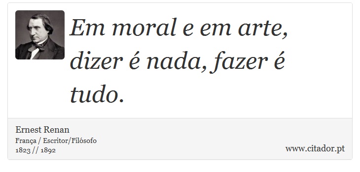Em moral e em arte, dizer é nada, fazer é tudo. - Ernest Renan - Frases