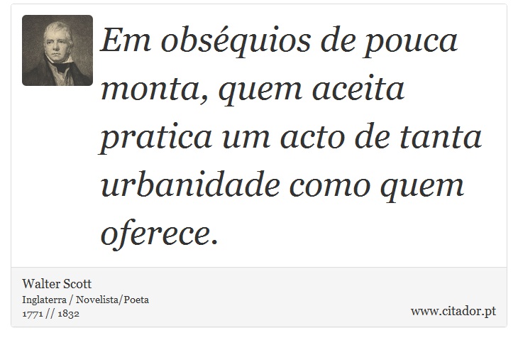 Em obséquios de pouca monta, quem aceita pratica um acto de tanta urbanidade como quem oferece. - Walter Scott - Frases