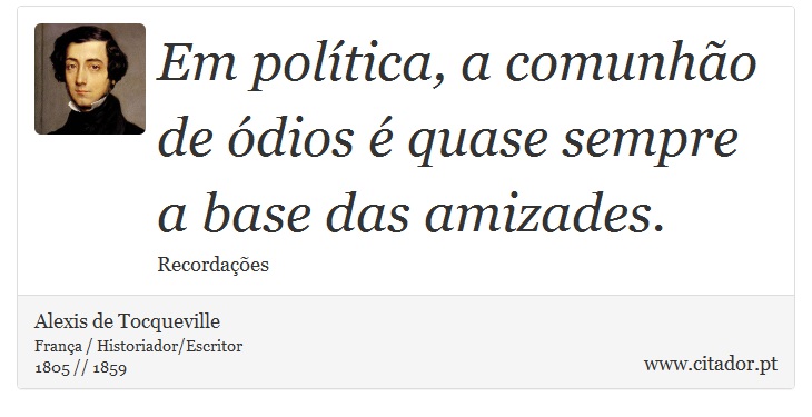 Em política, a comunhão de ódios é quase sempre a base das amizades. - Alexis de Tocqueville - Frases