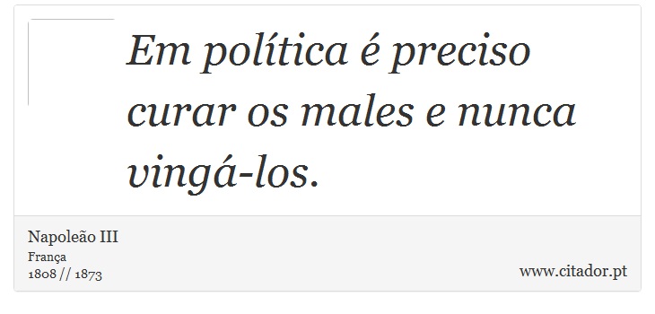 Em política é preciso curar os males e nunca vingá-los. - Napoleão III - Frases