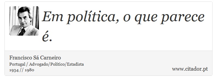 Em política, o que parece é. - Francisco Sá Carneiro - Frases