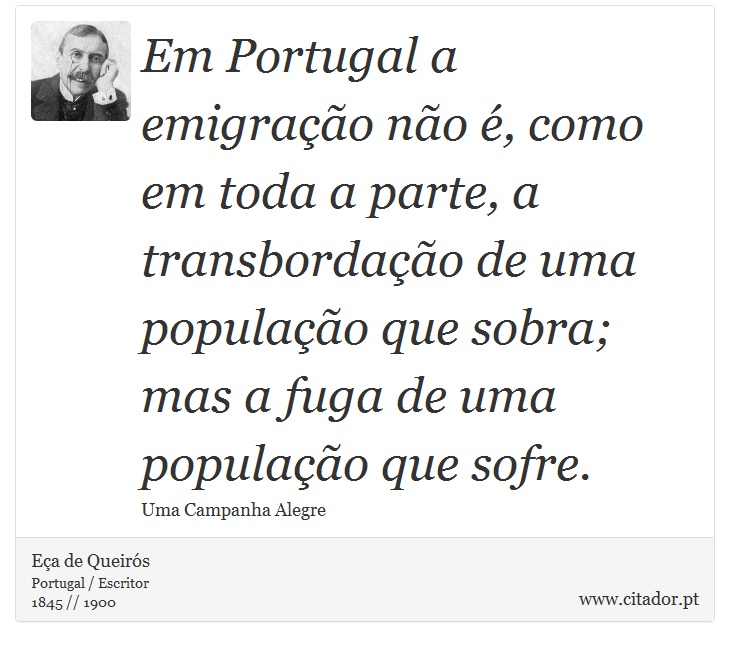 Em Portugal a emigração não é, como em toda a parte, a transbordação de uma população que sobra; mas a fuga de uma população que sofre. - Eça de Queirós - Frases