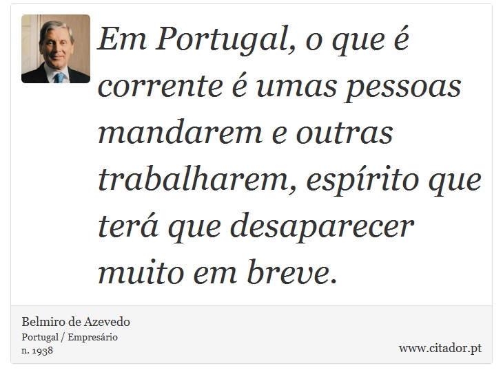Em Portugal, o que é corrente é umas pessoas mandarem e outras trabalharem, espírito que terá que desaparecer muito em breve. - Belmiro de Azevedo - Frases