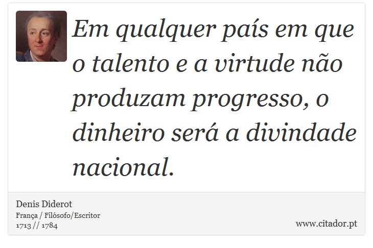 Em qualquer país em que o talento e a virtude não produzam progresso, o dinheiro será a divindade nacional. - Denis Diderot - Frases