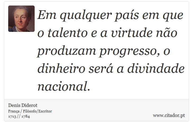 Em qualquer pas em que o talento e a virtude no produzam progresso, o dinheiro ser a divindade nacional. - Denis Diderot - Frases