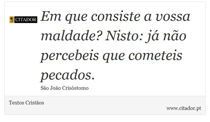 Em que consiste a vossa maldade? Nisto: já não percebeis que cometeis pecados. - Textos Cristãos - Frases