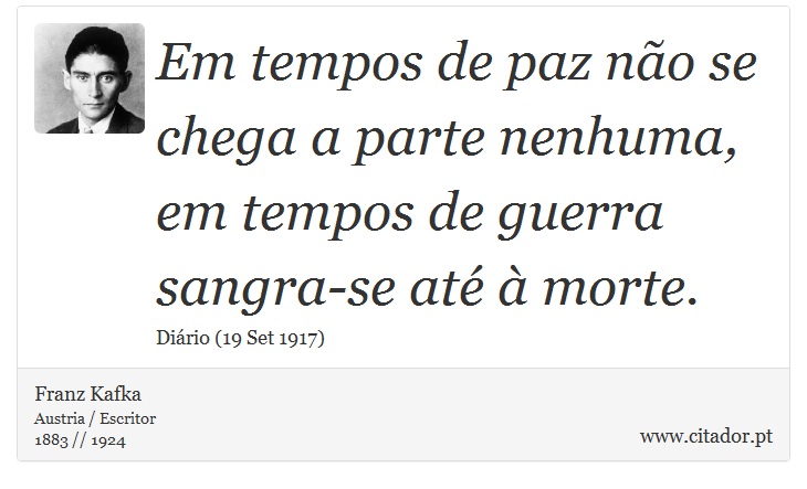Em tempos de paz não se chega a parte nenhuma, em tempos de guerra sangra-se até à morte. - Franz Kafka - Frases