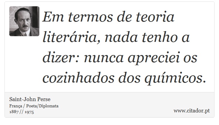 Em termos de teoria literária, nada tenho a dizer: nunca apreciei os cozinhados dos químicos. - Saint-John Perse - Frases