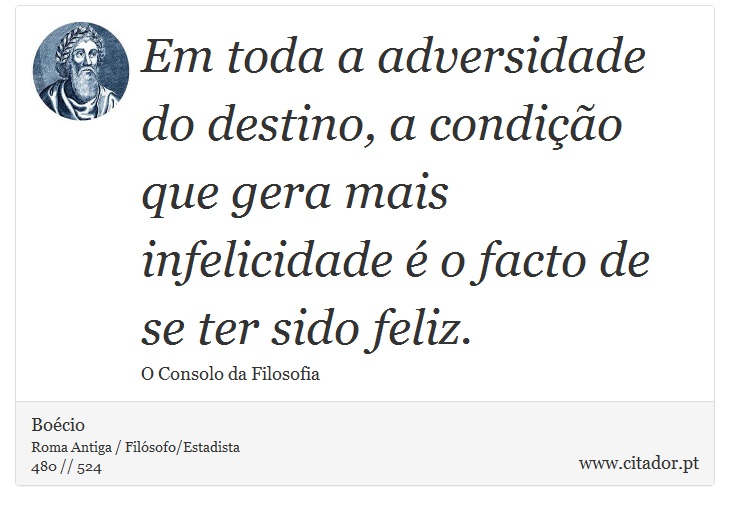 Em toda a adversidade do destino, a condição que gera mais infelicidade é o facto de se ter sido feliz. - Boécio - Frases