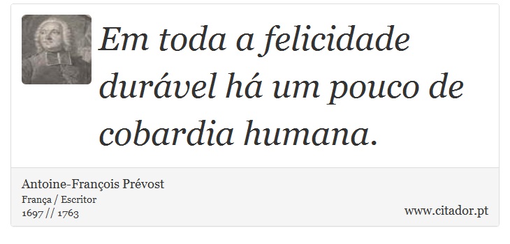 Em toda a felicidade durável há um pouco de cobardia humana. - Antoine-François Prévost - Frases