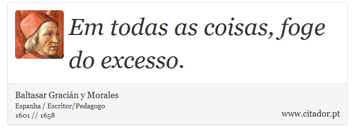 Em todas as coisas, foge do excesso. - Baltasar Gracin y Morales - Frases