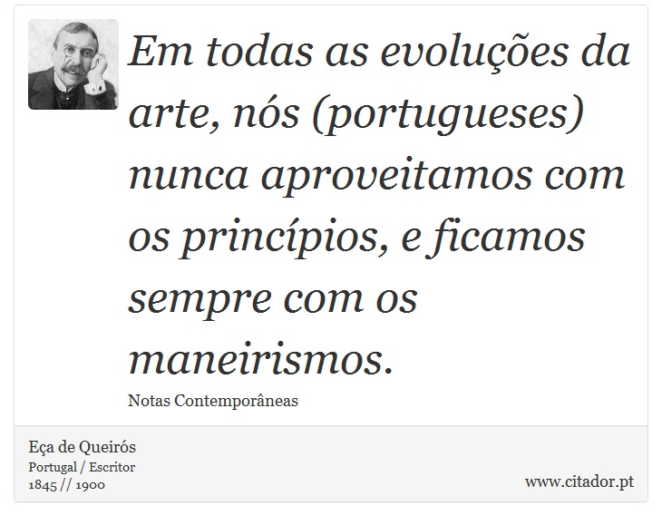 Em todas as evoluções da arte, nós (portugueses) nunca aproveitamos com os princípios, e ficamos sempre com os maneirismos. - Eça de Queirós - Frases