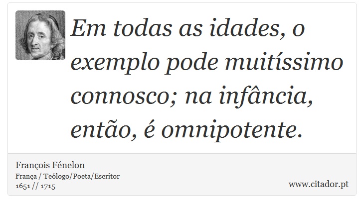 Em todas as idades, o exemplo pode muitíssimo connosco; na infância, então, é omnipotente. - François Fénelon - Frases