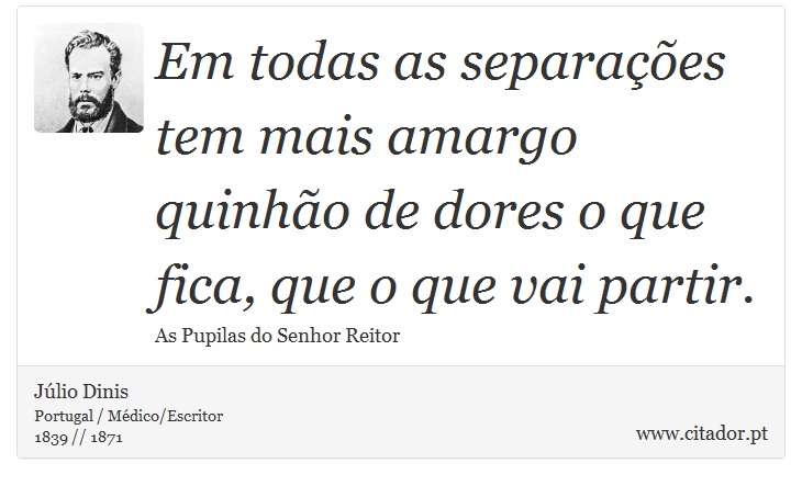 Em todas as separaes tem mais amargo quinho de dores o que fica, que o que vai partir. - Jlio Dinis - Frases