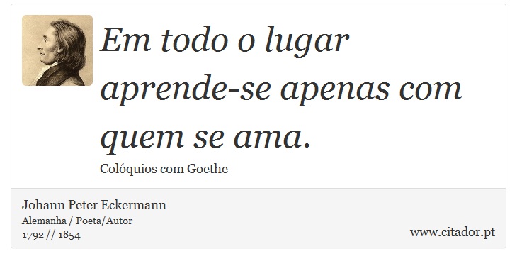 Em todo o lugar aprende-se apenas com quem se ama. - Johann Peter Eckermann - Frases