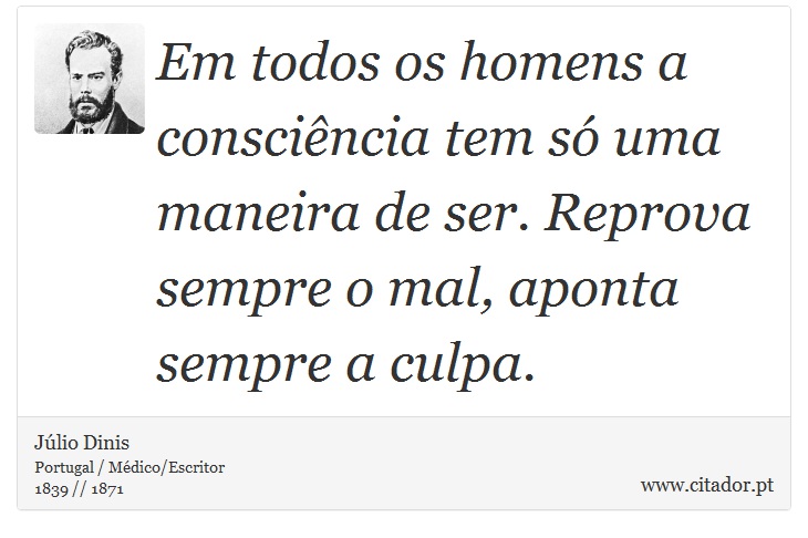 Em todos os homens a consciência tem só uma maneira de ser. Reprova sempre o mal, aponta sempre a culpa. - Júlio Dinis - Frases