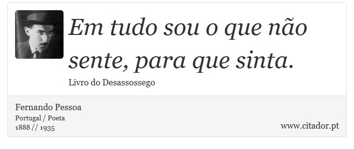 Em tudo sou o que não sente, para que sinta. - Fernando Pessoa - Frases