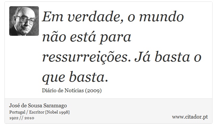 Em verdade, o mundo não está para ressurreições. Já basta o que basta. - José Saramago - Frases