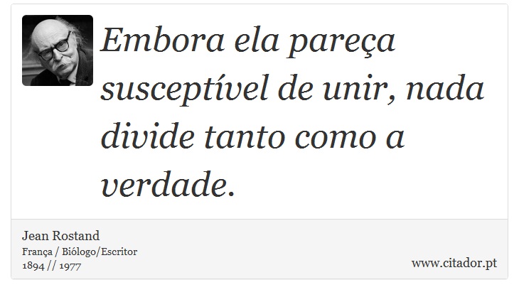 Embora ela pareça susceptível de unir, nada divide tanto como a verdade. - Jean Rostand - Frases