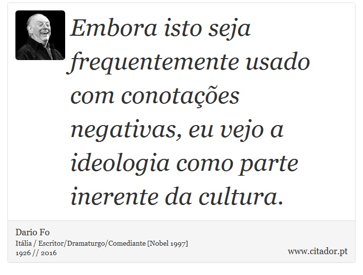 Embora isto seja frequentemente usado com conotações negativas, eu vejo a ideologia como parte inerente da cultura. - Dario Fo - Frases