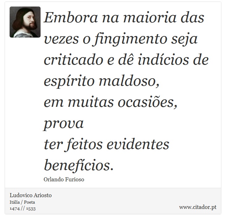 Embora na maioria das vezes o fingimento seja <br />
 criticado e dê indícios de espírito maldoso, <br />
 em muitas ocasiões, prova <br />
 ter feitos evidentes benefícios. - Ludovico Ariosto - Frases