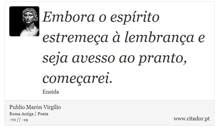 Embora o esprito estremea  lembrana e seja avesso ao pranto, <br />
 comearei. - Publio Marn Virglio - Frases