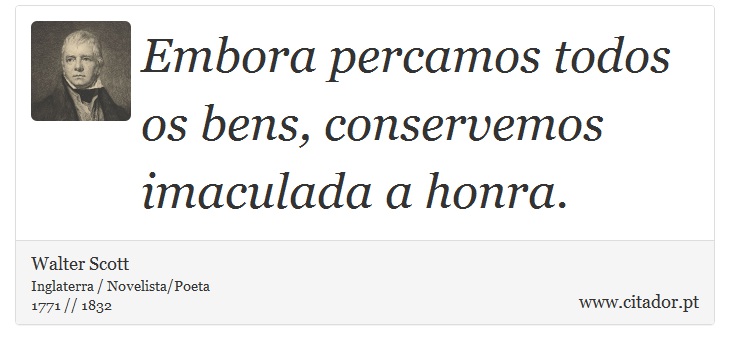 Embora percamos todos os bens, conservemos imaculada a honra. - Walter Scott - Frases