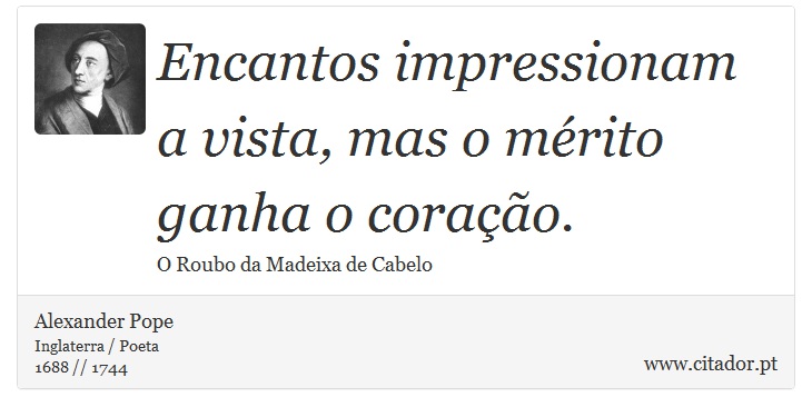 Encantos impressionam a vista, mas o mérito ganha o coração. - Alexander Pope - Frases