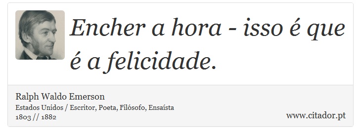 Encher a hora - isso é que é a felicidade. - Ralph Waldo Emerson - Frases