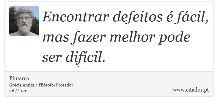 Encontrar defeitos é fácil, mas fazer melhor pode ser difícil. - Plutarco - Frases