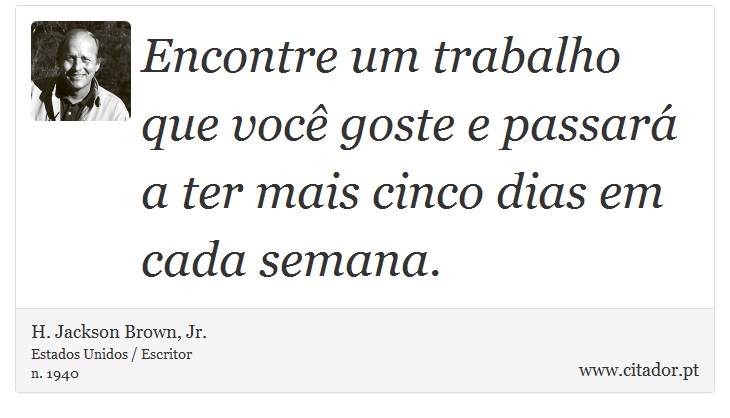 Encontre um trabalho que você goste e passará a ter mais cinco dias em cada semana. - H. Jackson Brown, Jr. - Frases