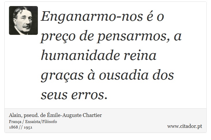 Enganarmo-nos é o preço de pensarmos, a humanidade reina graças à ousadia dos seus erros. - Alain, pseud. de Émile-Auguste Chartier - Frases