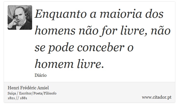 Enquanto a maioria dos homens não for livre, não se pode conceber o homem livre. - Henri Frédéric Amiel  - Frases