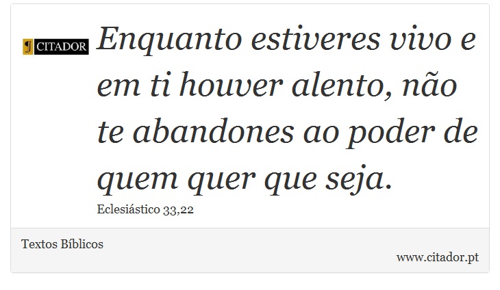 Enquanto estiveres vivo e em ti houver alento, não te abandones ao poder de quem quer que seja. - Textos Bíblicos - Frases