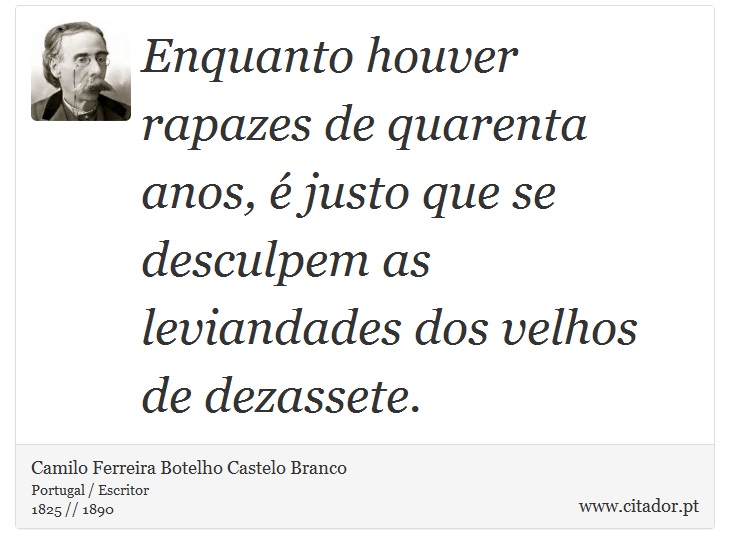 Enquanto houver rapazes de quarenta anos, é justo que se desculpem as leviandades dos velhos de dezassete. - Camilo Ferreira Botelho Castelo Branco - Frases