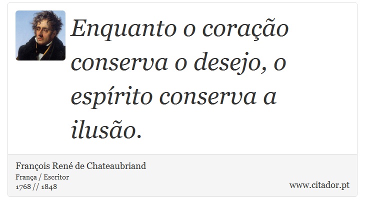 Enquanto o coração conserva o desejo, o espírito conserva a ilusão. - François René de Chateaubriand - Frases