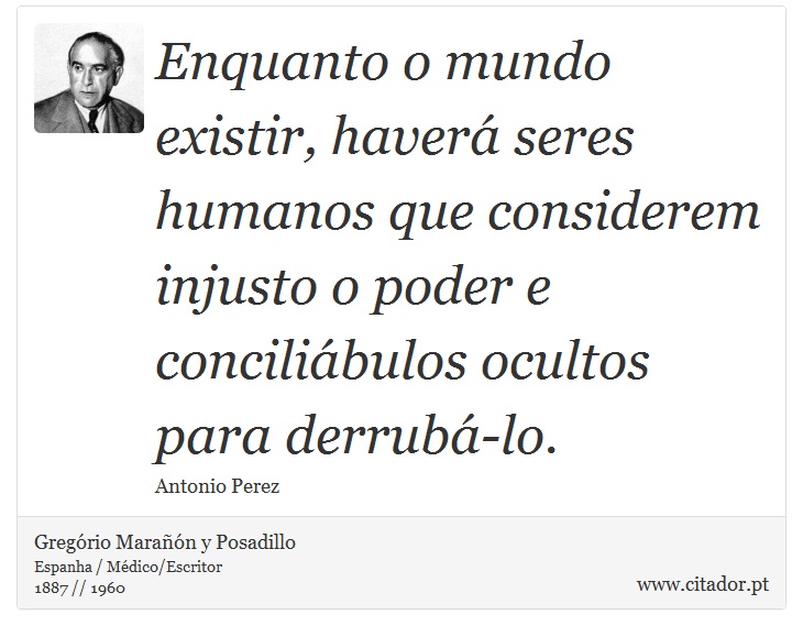 Enquanto o mundo existir, haverá seres humanos que considerem injusto o poder e conciliábulos ocultos para derrubá-lo. - Gregório Marañón y Posadillo - Frases